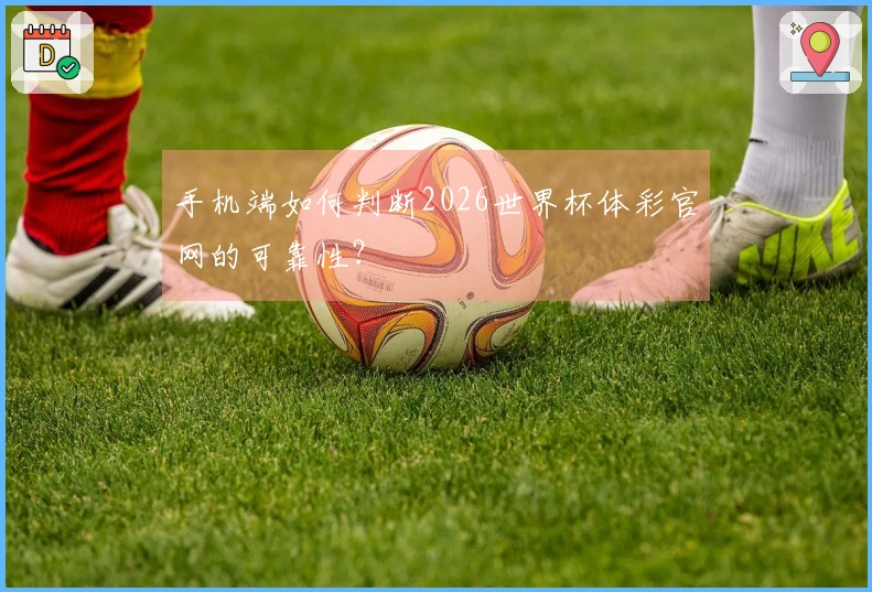 手机端如何判断2026世界杯体彩官网的可靠性？