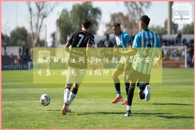 世界杯投注网站如何判断是否安全可靠，避免下注陷阱？