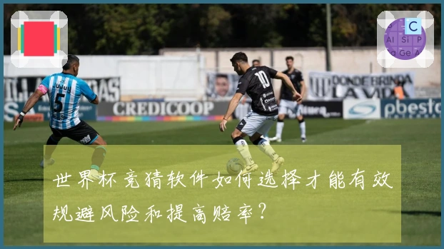 世界杯竞猜软件如何选择才能有效规避风险和提高赔率？