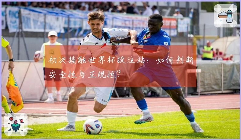 初次接触世界杯投注站，如何判断安全性与正规性？