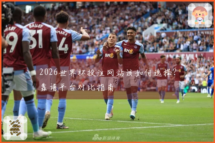 2026世界杯投注网站该如何选择？靠谱平台对比指南