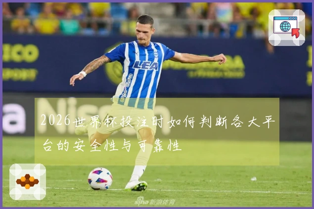 2026世界杯投注时如何判断各大平台的安全性与可靠性