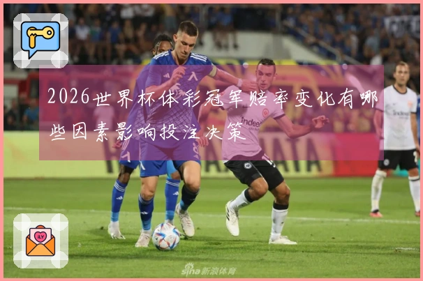 2026世界杯体彩冠军赔率变化有哪些因素影响投注决策