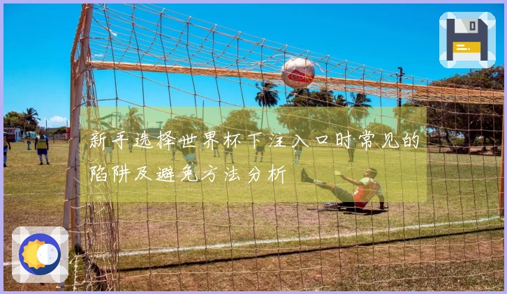 新手选择世界杯下注入口时常见的陷阱及避免方法分析