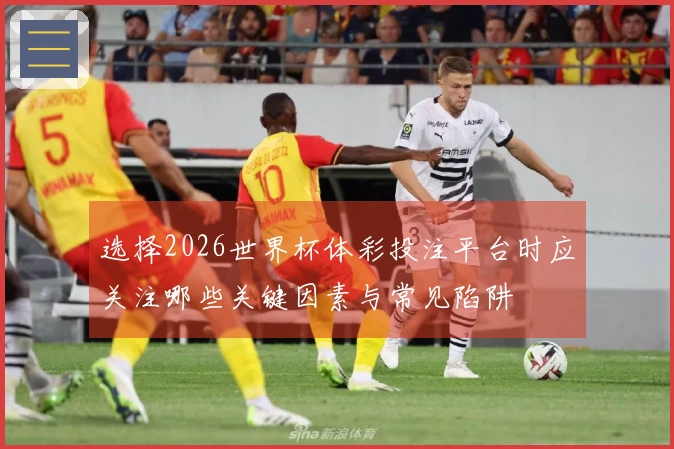 选择2026世界杯体彩投注平台时应关注哪些关键因素与常见陷阱