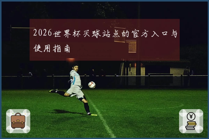 2026世界杯买球站点的官方入口与使用指南
