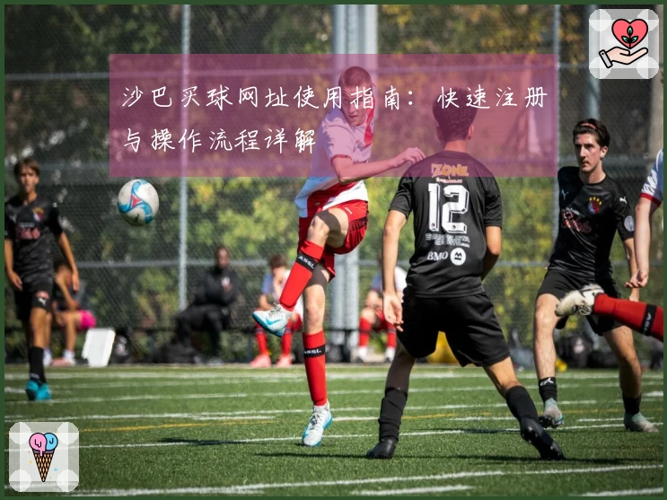沙巴买球网址使用指南:快速注册与操作流程详解