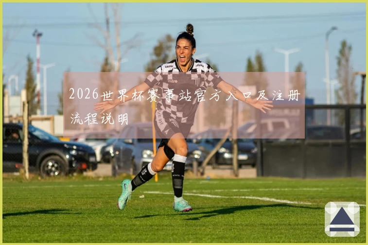 2026世界杯赛事站官方入口及注册流程说明