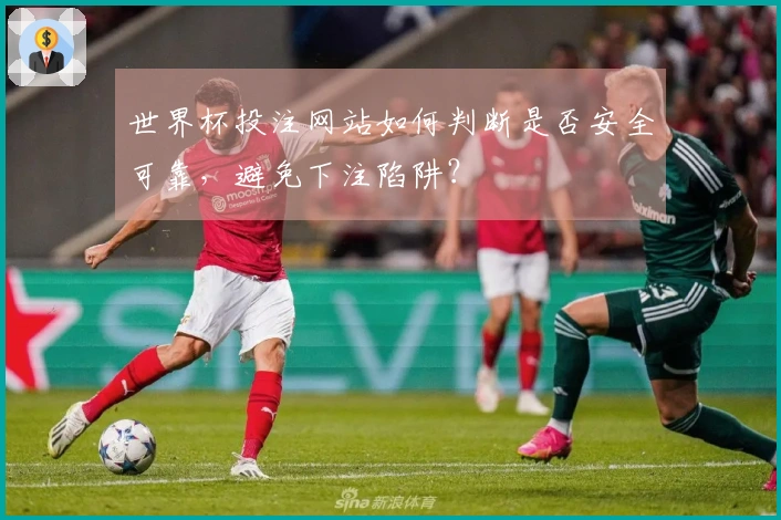 世界杯投注网站如何判断是否安全可靠，避免下注陷阱？
