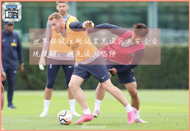 世界杯投注网站常见误区及安全合规提醒，避免误入陷阱
