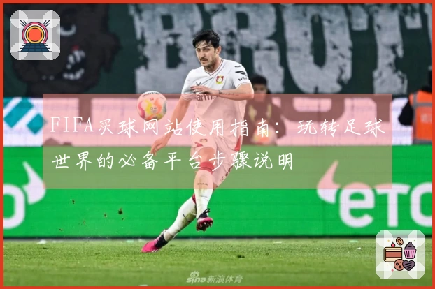 FIFA买球网站使用指南：玩转足球世界的必备平台步骤说明