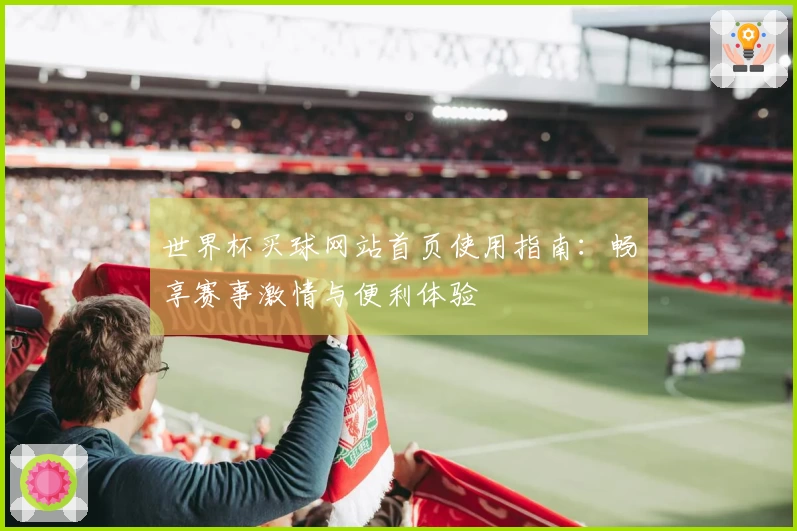 世界杯买球网站首页使用指南:畅享赛事激情与便利体验