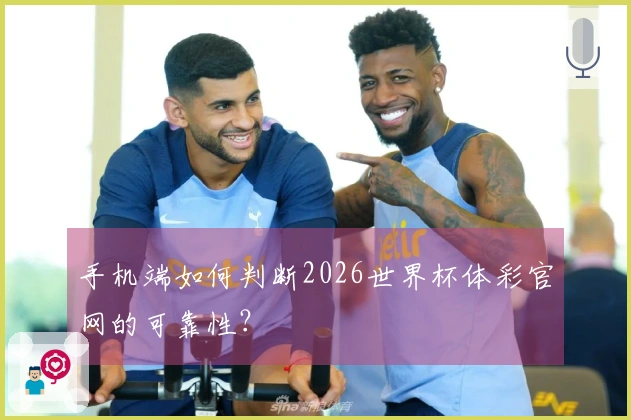 手机端如何判断2026世界杯体彩官网的可靠性？