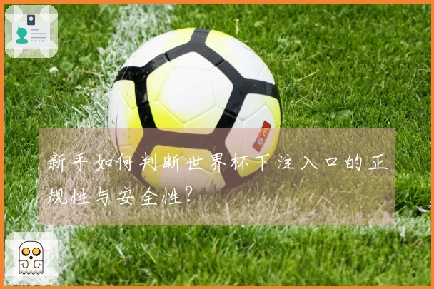 新手如何判断世界杯下注入口的正规性与安全性？
