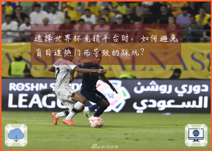 选择世界杯竞猜平台时，如何避免盲目追热门而导致的踩坑？