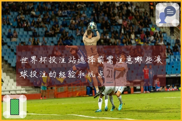 世界杯投注站选择前需注意哪些滚球投注的经验和坑点