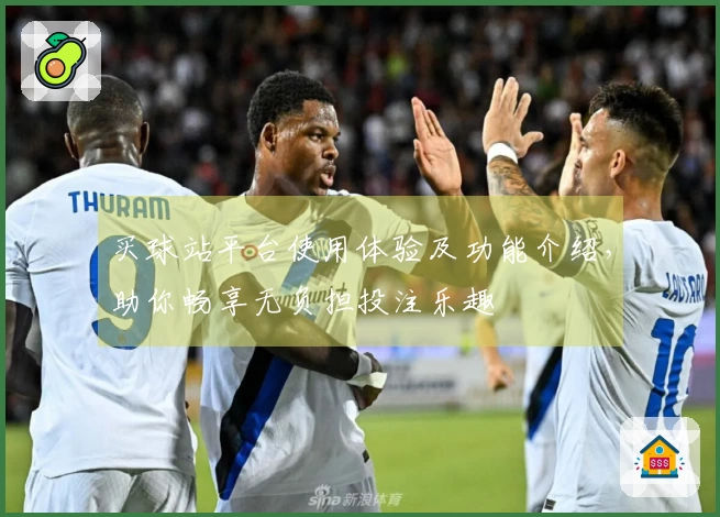 买球站平台使用体验及功能介绍，助你畅享无负担投注乐趣