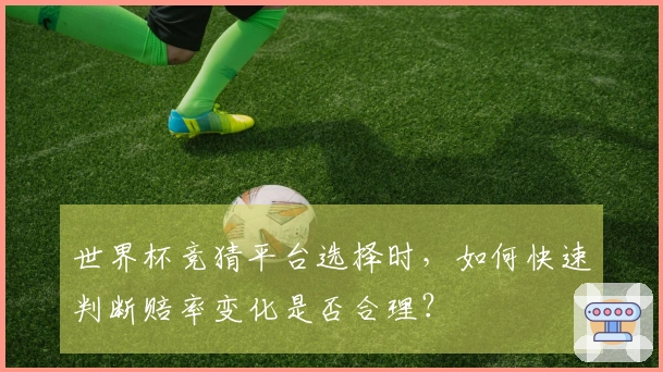 世界杯竞猜平台选择时，如何快速判断赔率变化是否合理？