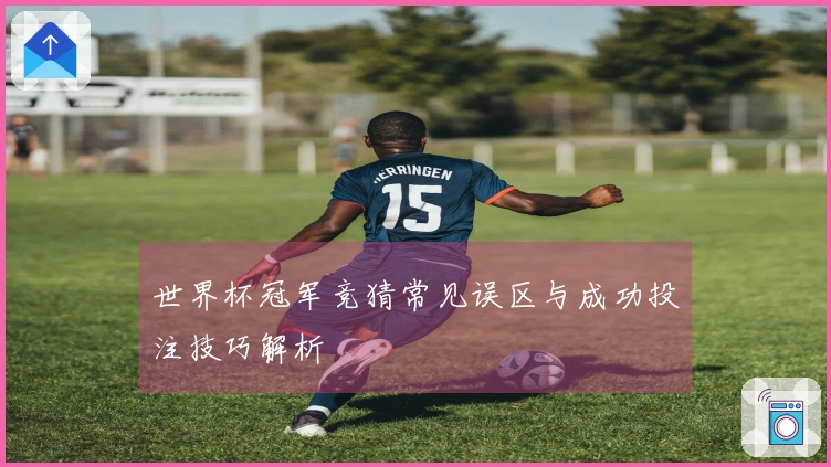 世界杯冠军竞猜常见误区与成功投注技巧解析
